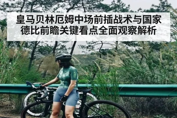 皇马贝林厄姆中场前插战术与国家德比前瞻关键看点全面观察解析（Baccarat Gaming）